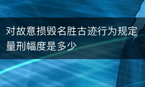 对故意损毁名胜古迹行为规定量刑幅度是多少