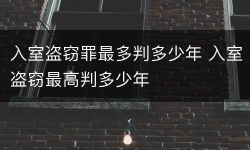 入室盗窃罪最多判多少年 入室盗窃最高判多少年