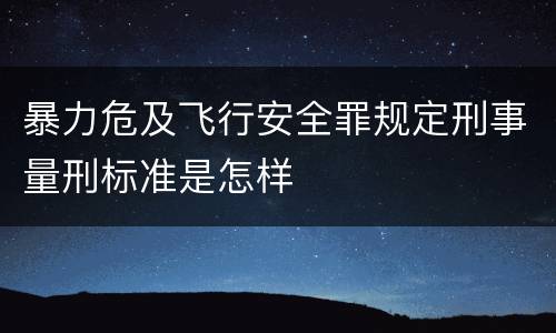 暴力危及飞行安全罪规定刑事量刑标准是怎样