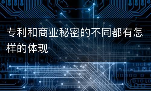 专利和商业秘密的不同都有怎样的体现