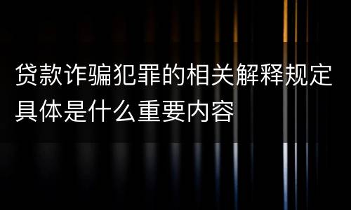 贷款诈骗犯罪的相关解释规定具体是什么重要内容