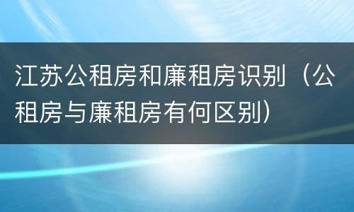 江苏公租房和廉租房识别（公租房与廉租房有何区别）