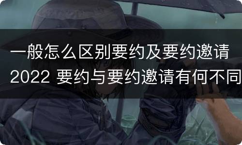 一般怎么区别要约及要约邀请2022 要约与要约邀请有何不同