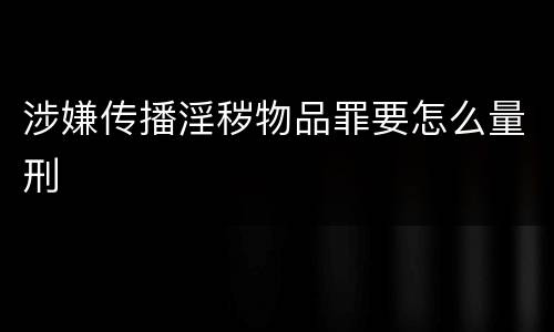 涉嫌传播淫秽物品罪要怎么量刑