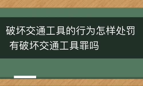 破坏交通工具的行为怎样处罚 有破坏交通工具罪吗