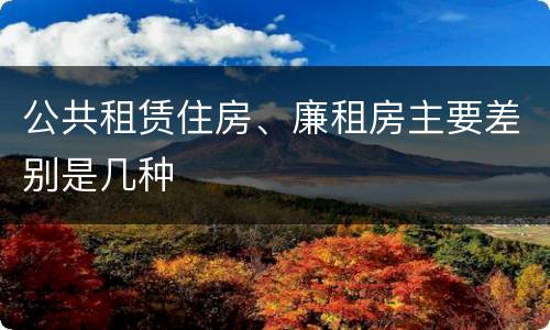 公共租赁住房、廉租房主要差别是几种