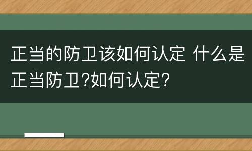 正当的防卫该如何认定 什么是正当防卫?如何认定?