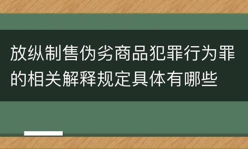 放纵制售伪劣商品犯罪行为罪的相关解释规定具体有哪些