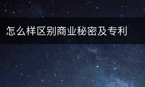 怎么样区别商业秘密及专利
