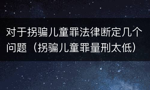 对于拐骗儿童罪法律断定几个问题（拐骗儿童罪量刑太低）