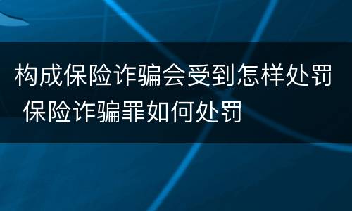 构成保险诈骗会受到怎样处罚 保险诈骗罪如何处罚
