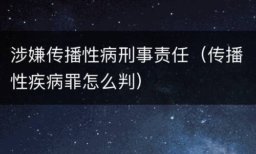 涉嫌传播性病刑事责任（传播性疾病罪怎么判）