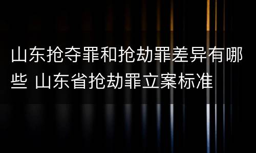 山东抢夺罪和抢劫罪差异有哪些 山东省抢劫罪立案标准