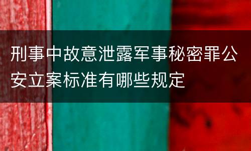 刑事中故意泄露军事秘密罪公安立案标准有哪些规定