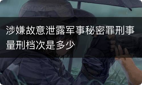 涉嫌故意泄露军事秘密罪刑事量刑档次是多少