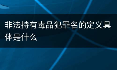 非法持有毒品犯罪名的定义具体是什么