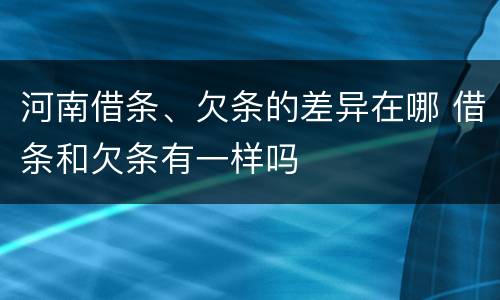 河南借条、欠条的差异在哪 借条和欠条有一样吗
