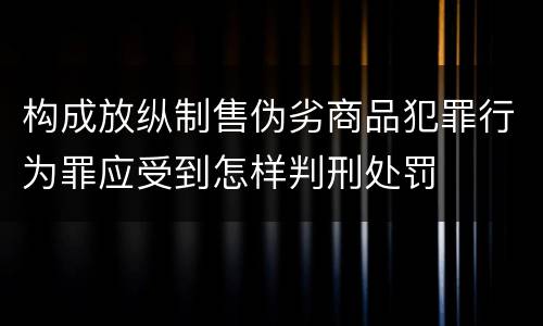 构成放纵制售伪劣商品犯罪行为罪应受到怎样判刑处罚