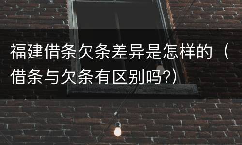 福建借条欠条差异是怎样的（借条与欠条有区别吗?）