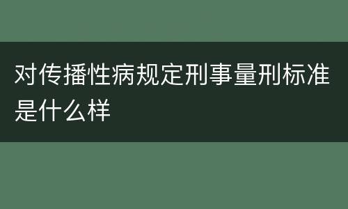 对传播性病规定刑事量刑标准是什么样