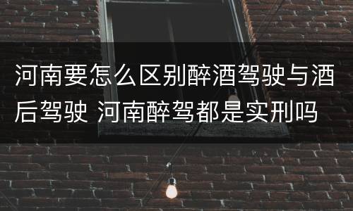 河南要怎么区别醉酒驾驶与酒后驾驶 河南醉驾都是实刑吗
