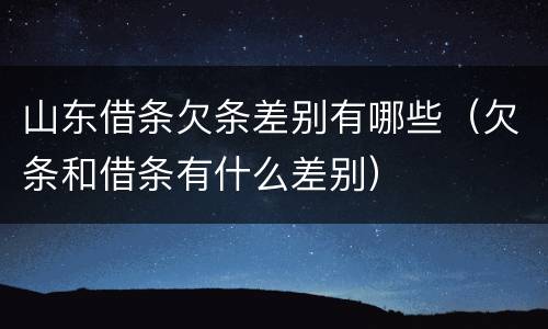山东借条欠条差别有哪些（欠条和借条有什么差别）