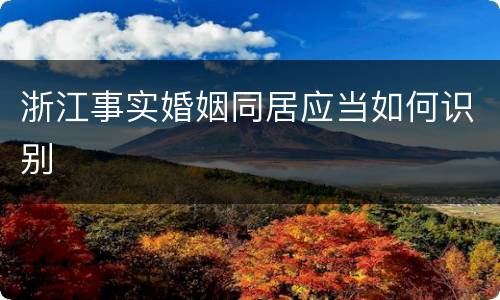 浙江事实婚姻同居应当如何识别