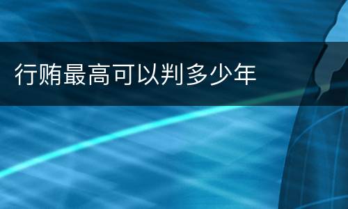 行贿最高可以判多少年
