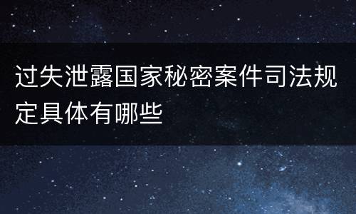 过失泄露国家秘密案件司法规定具体有哪些