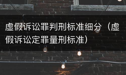 虚假诉讼罪判刑标准细分（虚假诉讼定罪量刑标准）