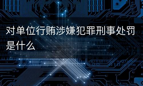对单位行贿涉嫌犯罪刑事处罚是什么