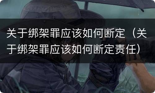 关于绑架罪应该如何断定（关于绑架罪应该如何断定责任）