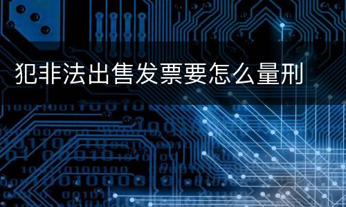 犯非法出售发票要怎么量刑