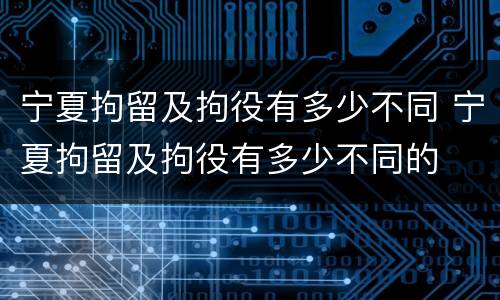 宁夏拘留及拘役有多少不同 宁夏拘留及拘役有多少不同的
