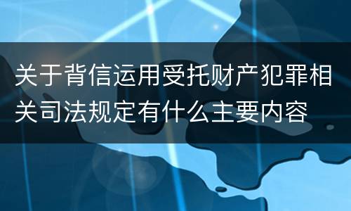 关于背信运用受托财产犯罪相关司法规定有什么主要内容