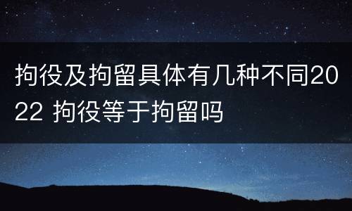 拘役及拘留具体有几种不同2022 拘役等于拘留吗