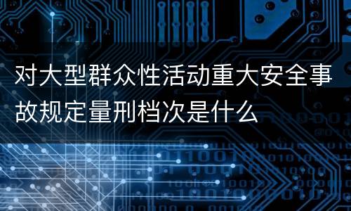 对大型群众性活动重大安全事故规定量刑档次是什么