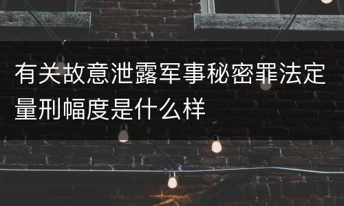 有关故意泄露军事秘密罪法定量刑幅度是什么样