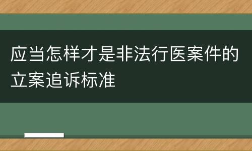 应当怎样才是非法行医案件的立案追诉标准
