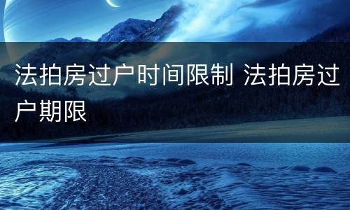 法拍房过户时间限制 法拍房过户期限