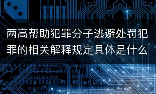 两高帮助犯罪分子逃避处罚犯罪的相关解释规定具体是什么