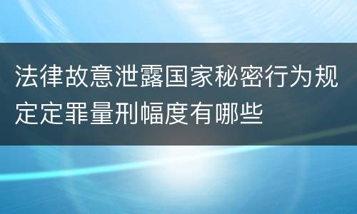法律故意泄露国家秘密行为规定定罪量刑幅度有哪些