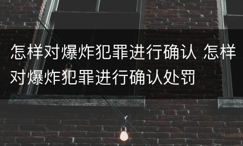 怎样对爆炸犯罪进行确认 怎样对爆炸犯罪进行确认处罚