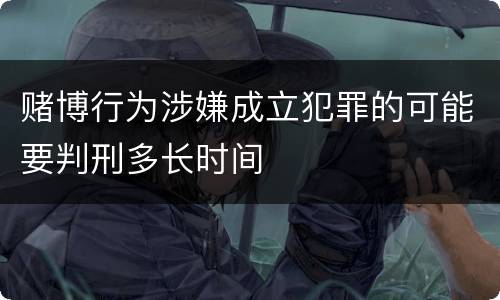 赌博行为涉嫌成立犯罪的可能要判刑多长时间