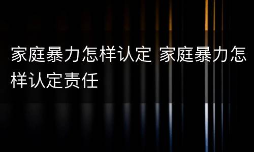 家庭暴力怎样认定 家庭暴力怎样认定责任