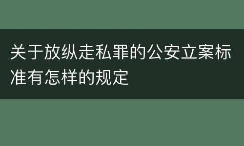关于放纵走私罪的公安立案标准有怎样的规定
