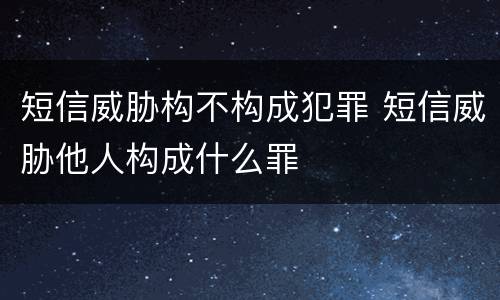 短信威胁构不构成犯罪 短信威胁他人构成什么罪