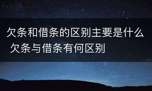 欠条和借条的区别主要是什么 欠条与借条有何区别