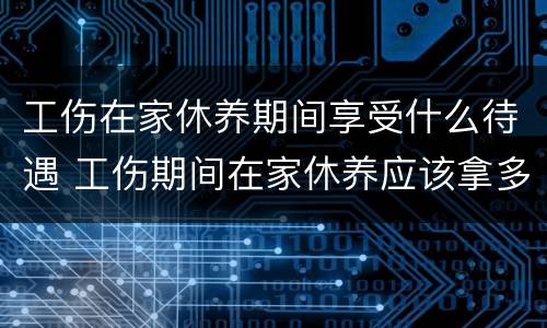 工伤在家休养期间享受什么待遇 工伤期间在家休养应该拿多少工资