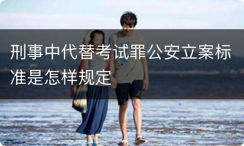 刑事中代替考试罪公安立案标准是怎样规定
